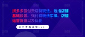 拼多多强付费店群玩法，包括店铺基础设置、强付费玩法实操、店铺运营复盘以及优化-网创资源