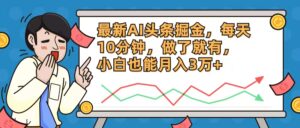 （12021期）最新AI头条掘金，每天10分钟，做了就有，小白也能月入3万+-网创资源