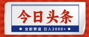 （12001期）今日头条，全新赛道，小白易上手，日入2000+-网创资源