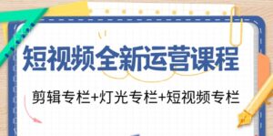 （11855期）短视频全新运营课程：剪辑专栏+灯光专栏+短视频专栏（23节课）-网创资源