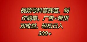 视频号科普赛道，制作简单，广告+带货双收益，轻松日入300+-网创资源