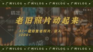 （11745期）老旧照片动起来，AI一键修复，简单上手，日入1000+-网创资源
