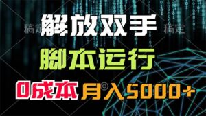 （11721期）解放双手，脚本运行，0成本月入5000+-网创资源