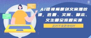 AI短视频原创文案提效课，选题、文案、脚本、文生图全流程实操-网创资源