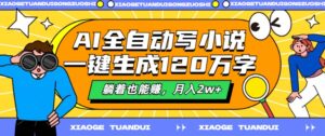 AI全自动写小说，一键生成120万字，躺着也能赚，月入2w+【揭秘】-网创资源