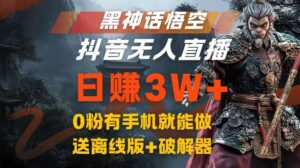 黑神话悟空抖音无人直播，结合网盘拉新，流量风口日赚3W+，0粉有手机就能做【揭秘】-网创资源