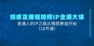 （11497期）情绪直播短视频IP全通大课，普通人IP之途从情感跑道逐渐（18堂课）-网创资源