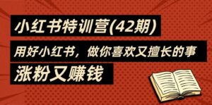 （11492期）35天-小红书的夏令营(42期)，用对小红书的，做你喜爱又擅长的事，增粉又挣钱-网创资源