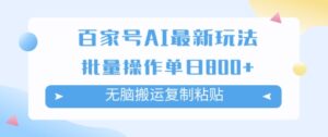 百家号AI搬砖掘金项目玩法，无脑搬运复制粘贴，可批量操作，单日收益几张-网创资源