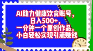 AI助力健康饮食账号，一分钟一个原创作品，小白轻松实现引流赚钱-网创资源