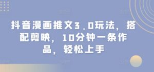 抖音漫画推文3.0玩法，搭配剪映，10分钟一条作品，轻松上手-网创资源
