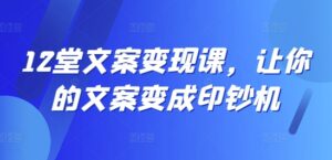 12堂文案变现课，让你的文案变成印钞机-网创资源