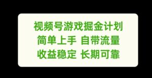 视频号游戏掘金计划，简单上手自带流量，收益稳定长期可靠【揭秘】-网创资源