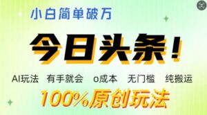 AI头条，有手就会，0成本无门槛，纯搬运，小白单号简单破w-网创资源