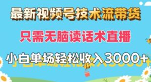 最新视频号技术流带货，只需无脑读话术直播，小白单场直播纯收益也能轻松达到3k-网创资源