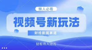 视频号新玩法，财经新闻赛道，视频制作简单，新手小白也能快速上手，轻松月入过w-网创资源