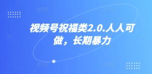视频号祝福类2.0，人人可做，长期暴力-网创资源