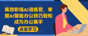 高效职场AI训练营，掌握AI智能办公技巧轻松成为办公高手，提升工作效率!-网创资源