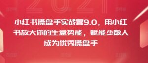 小红书操盘手实战营9.0，用小红书放大你的生意势能，赋能少数人成为优秀操盘手-网创资源