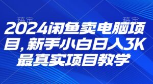 2024闲鱼卖电脑项目，新手小白月入3K 最真实项目教学-网创资源