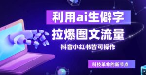 利用ai生僻字，拉爆图文流量，抖音小红书皆可操作-网创资源