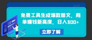 免费工具生成爆款图文，商单赚钱新高度，日入300+【揭秘】-网创资源