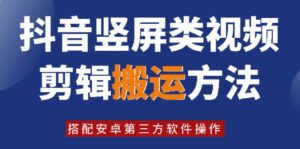 8月日最新抖音竖屏类视频剪辑搬运技术，搭配安卓第三方软件操作-网创资源