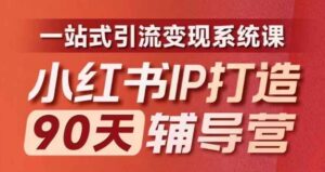 小红书IP打造90天辅导营(第十期)​内容全面升级，一站式引流变现系统课-网创资源