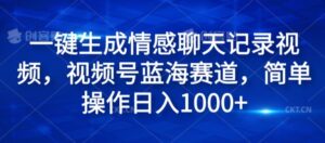 一键生成情感聊天记录视频，视频号蓝海赛道，简单操作日入1k-网创资源