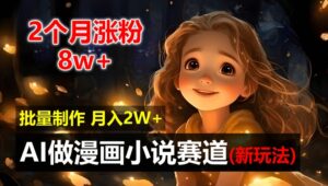 2个月涨粉8w，新玩法AI自动化做漫画小说赛道，操作简单可批量制作，新手小白轻松月入2W【揭秘】-网创资源