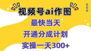 视频号ai作图，最快当天开通分成计划，实操一天300+-网创资源