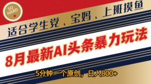8月最新AI头条暴力玩法，5分钟一个原创，适合学生党、宝妈、上班摸鱼-网创资源