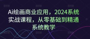 Ai美术绘画商用化，2024系统软件实战演练课程内容，从零基础到熟练系统软件课堂教学-网创资源