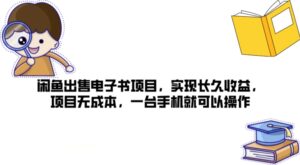 闲鱼平台售卖电子书籍新项目，完成长期盈利，新项目无成本费，一台手机就可以操作-网创资源
