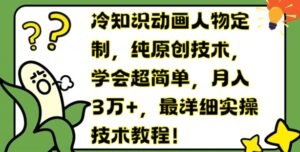 冷门知识动画片人物订制，纯原创技术，懂得超级简单，月入3万 ，最详尽实际操作基础教程【揭密】-网创资源
