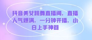抖音美女跳舞直播间，人气值爆棚，一分钟播出，新手入门软件-网创资源