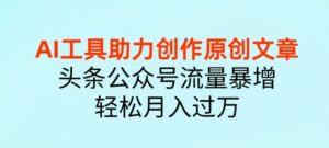 AI 工具助力创作原创文章，头条公众号流量暴增，轻松月入过万-网创资源