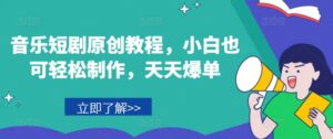音乐短剧原创教程，小白也可轻松制作，天天爆单-网创资源