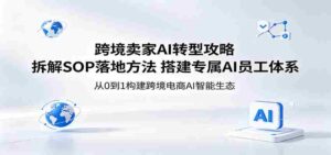 跨境卖家AI转型攻略：拆解SOP落地方法，搭建专属AI员工体系-网创资源
