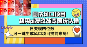 （12668期）国庆风口项目，利用ai漫改渐变国庆头像，日变现四位数，可一键生成风口…-网创资源