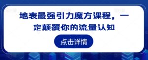 地表最强引力魔方课程，一定颠覆你的流量认知-网创资源
