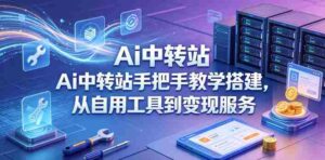 Ai中转站手把手教学搭建，从自用工具到变现服务-网创资源