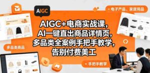AIGC+电商实战课，AI一键直出商品详情页，多品类全案例手把手教学，告别付费美工-网创资源