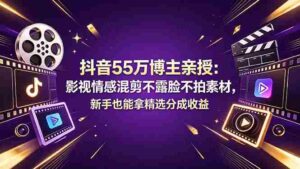 （18397期）抖音55万博主亲授：影视情感混剪不露脸不拍素材，新手也能拿精选分成收益-网创资源