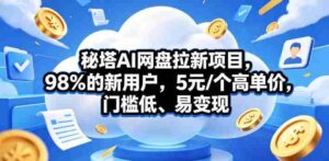 秘塔AI网盘拉新项目，98％的新用户，5元/个高单价，门槛低、易变现-网创资源