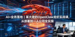 AI+业务落地｜某大佬的OpenClaw小龙虾实战课，从部署到一人公司全实操-网创资源