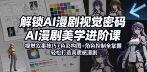 解锁AI漫剧视觉密码，AI漫剧美学进阶课，视觉叙事技巧+色彩构图+角色控制全掌握，轻松打造高质感漫剧-网创资源