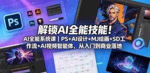 解锁AI全能技能！AI全能系统课｜PS+AI设计+MJ绘画+SD工作流+AI视频智能体，从入门到商业落地-网创资源