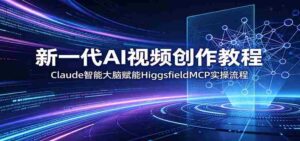 新一代AI视频创作教程：Claude智能大脑赋能，HiggsfieldMCP实操流程-网创资源