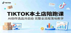 TIKTOK本土店陪跑课：AI创作选品冷启动，完整全流程落地教学-网创资源